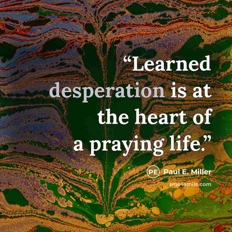 “Learned desperation is at the heart of a praying life.” quote by Paul E. Miller