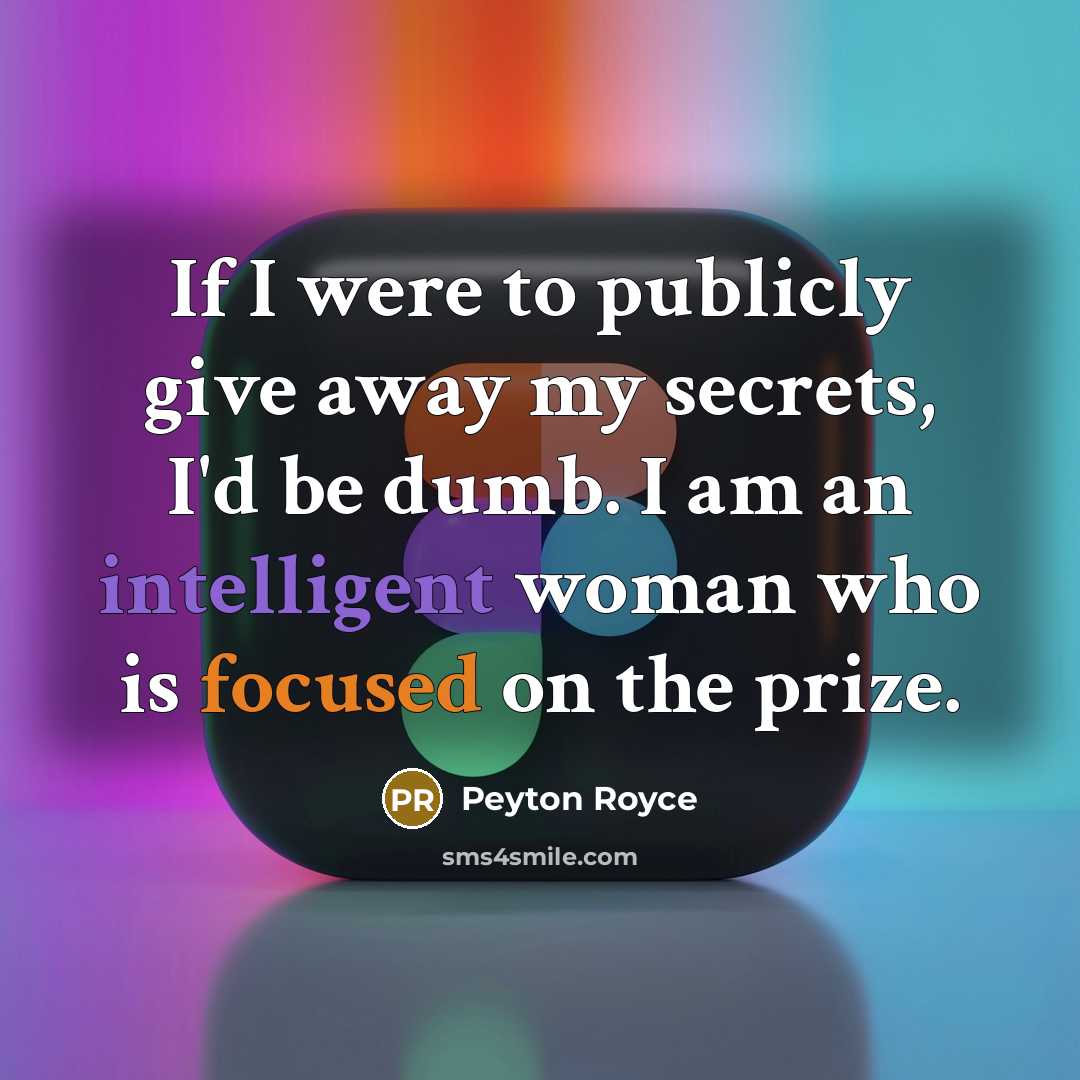 “If I were to publicly give away my secrets, I'd be dumb. I am an intelligent woman who is focused on the prize.” quote by Peyton Royce