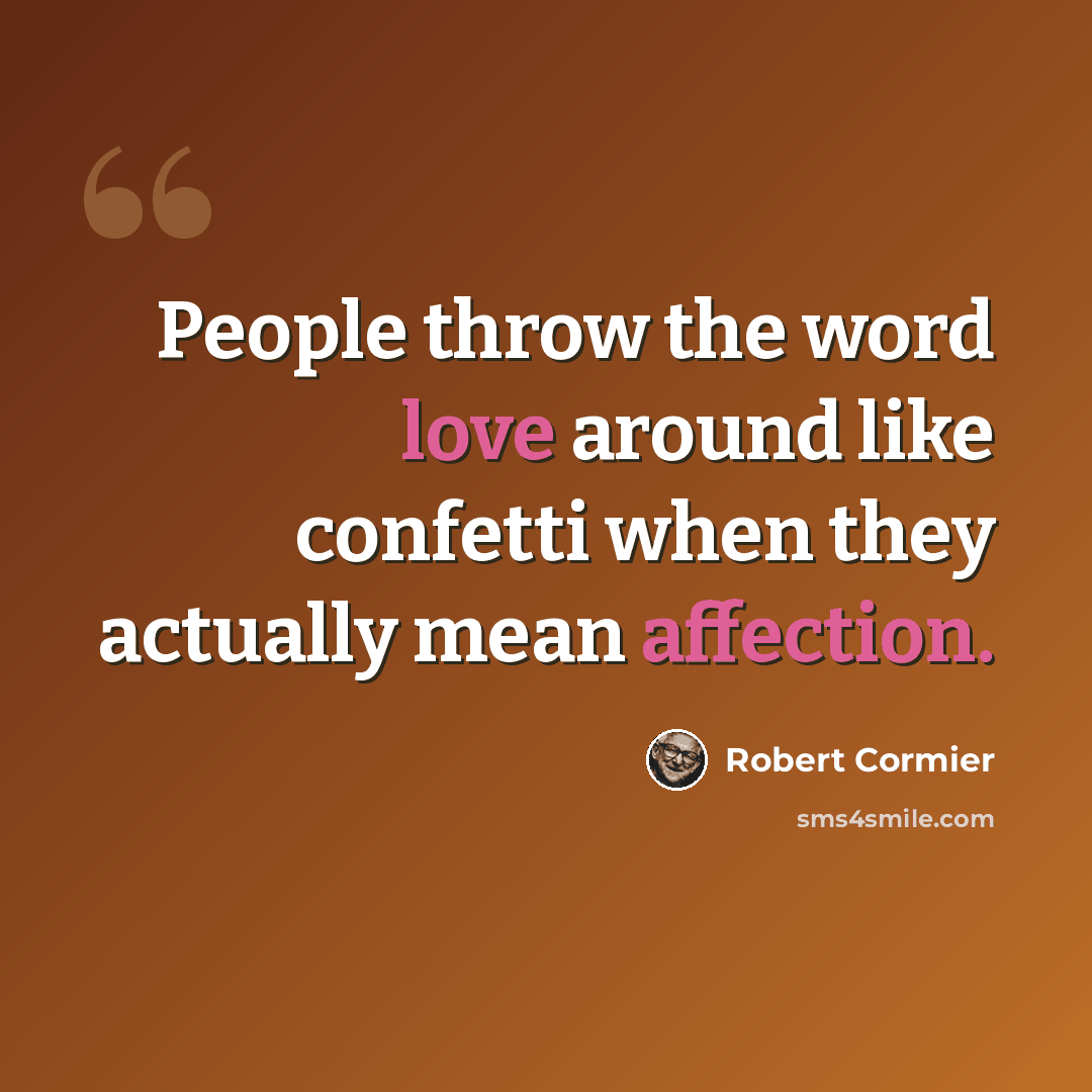 “People throw the word love around like confetti when they actually mean affection.” quote by Robert Cormier