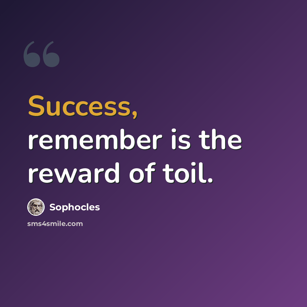 “Success, remember is the reward of toil.” quote by Sophocles