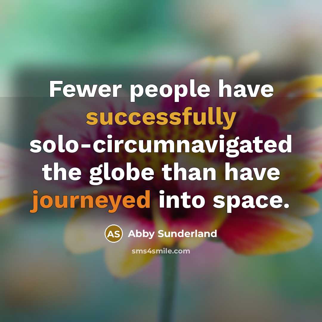 “Fewer people have successfully solo-circumnavigated the globe than have journeyed into space.” quote by Abby Sunderland