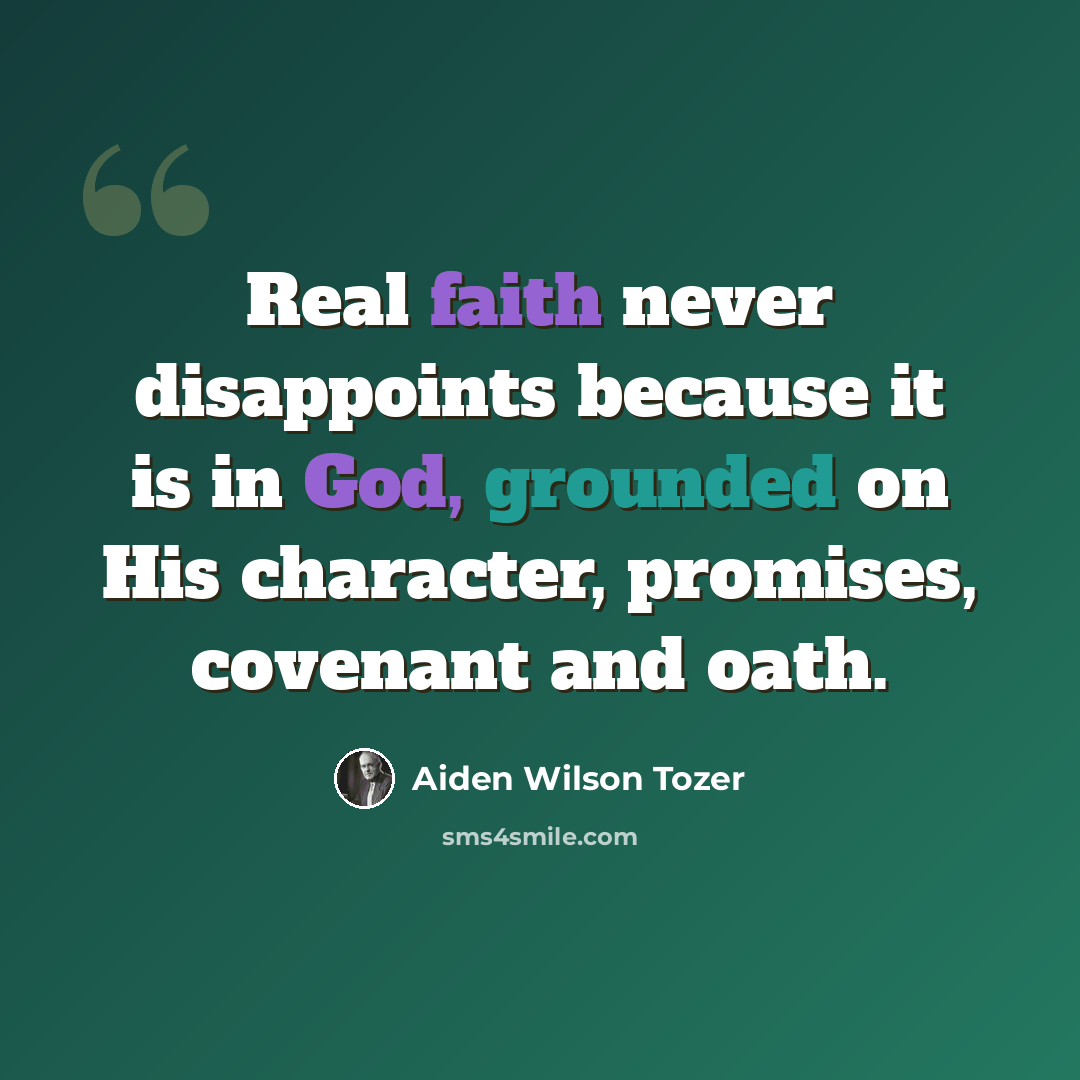 “Real faith never disappoints because it is in God, grounded on His character, promises, covenant and oath.” quote by Aiden Wilson Tozer