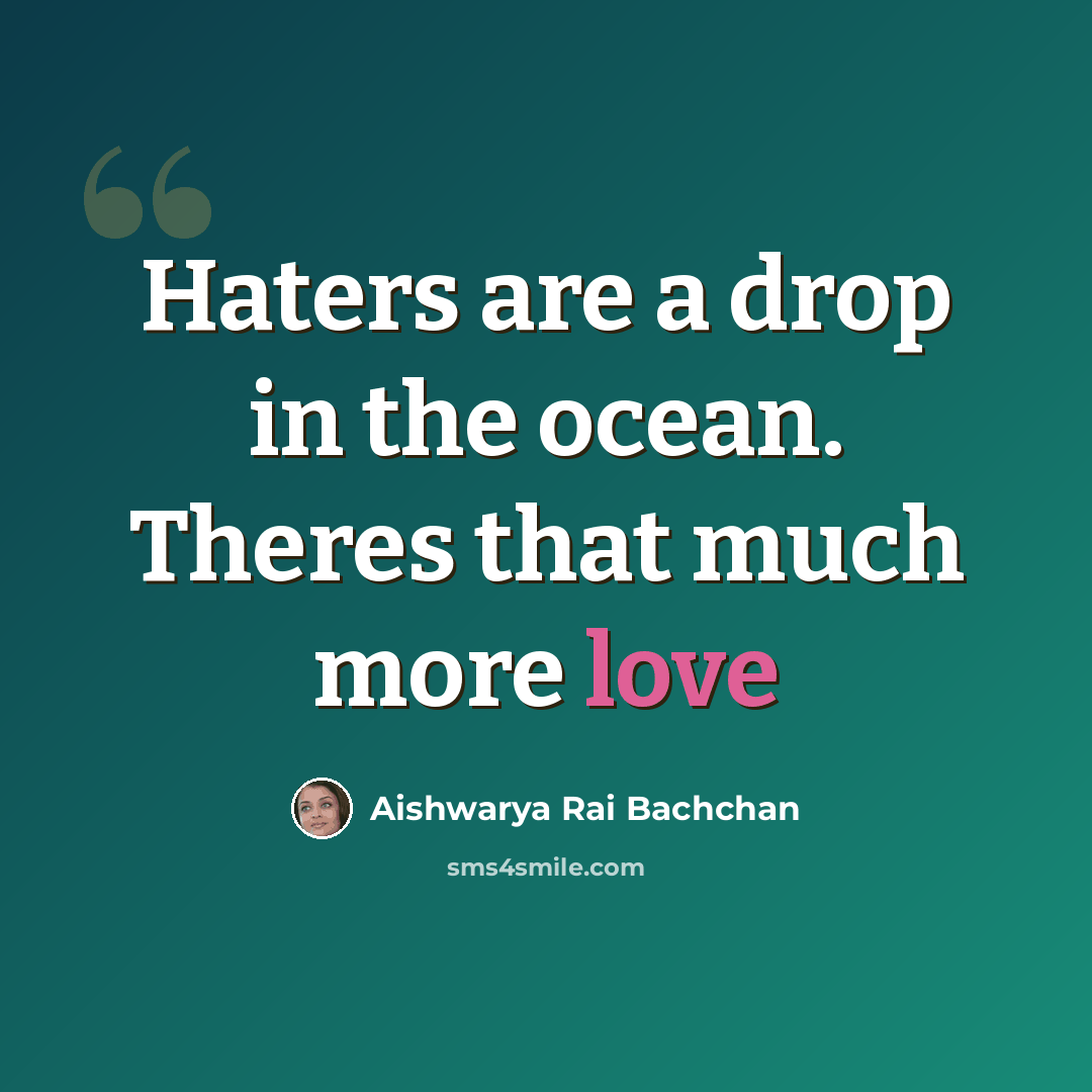 “Haters are a drop in the ocean. Theres that much more love” quote by Aishwarya Rai Bachchan
