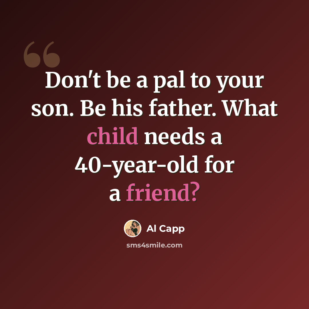 “Don't be a pal to your son. Be his father. What child needs a 40-year-old for a friend?” quote by Al Capp