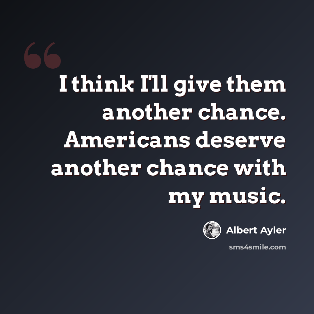 “I think I'll give them another chance. Americans deserve another chance with my music.” quote by Albert Ayler