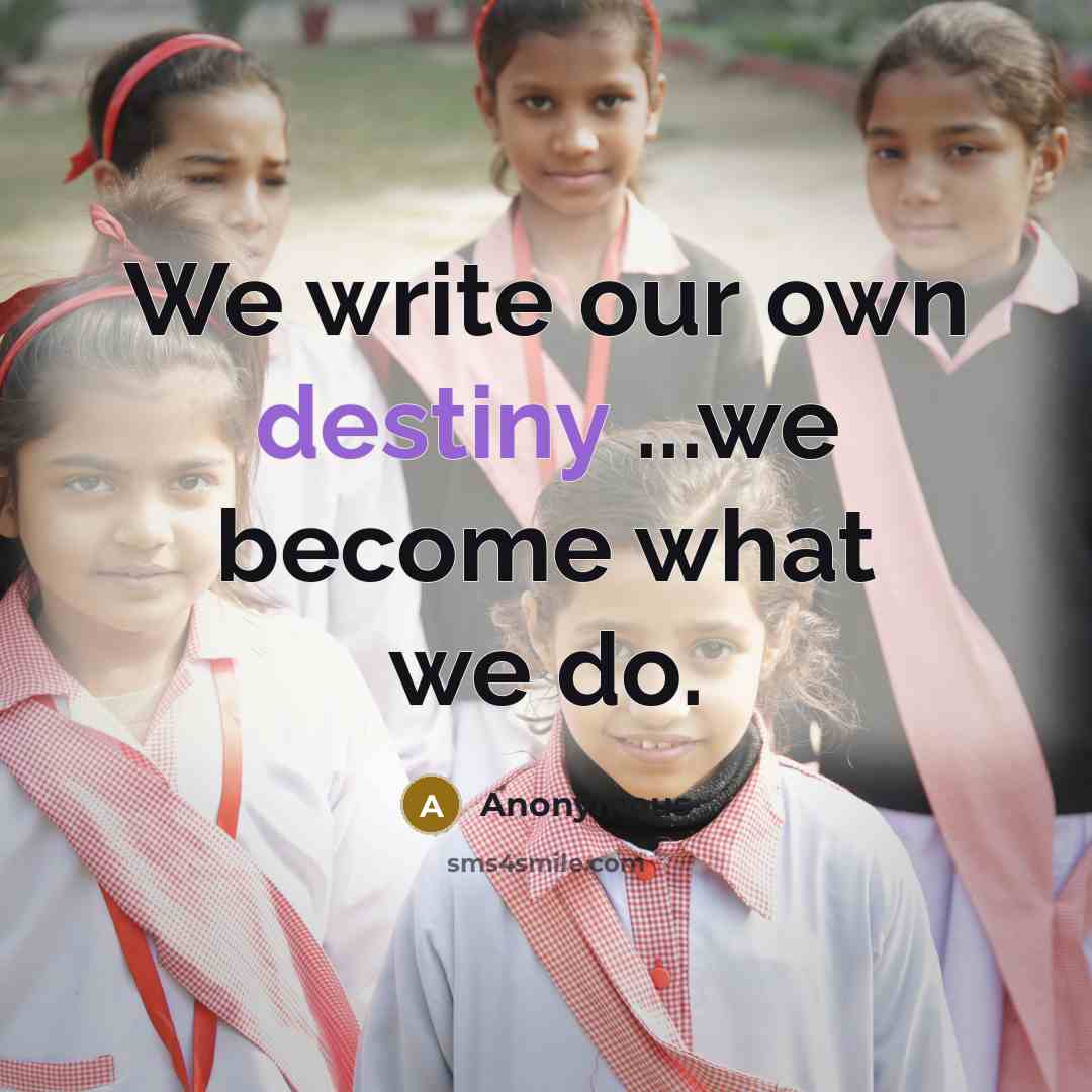 “We write our own destiny ...we become what we do.” quote by Anonymous