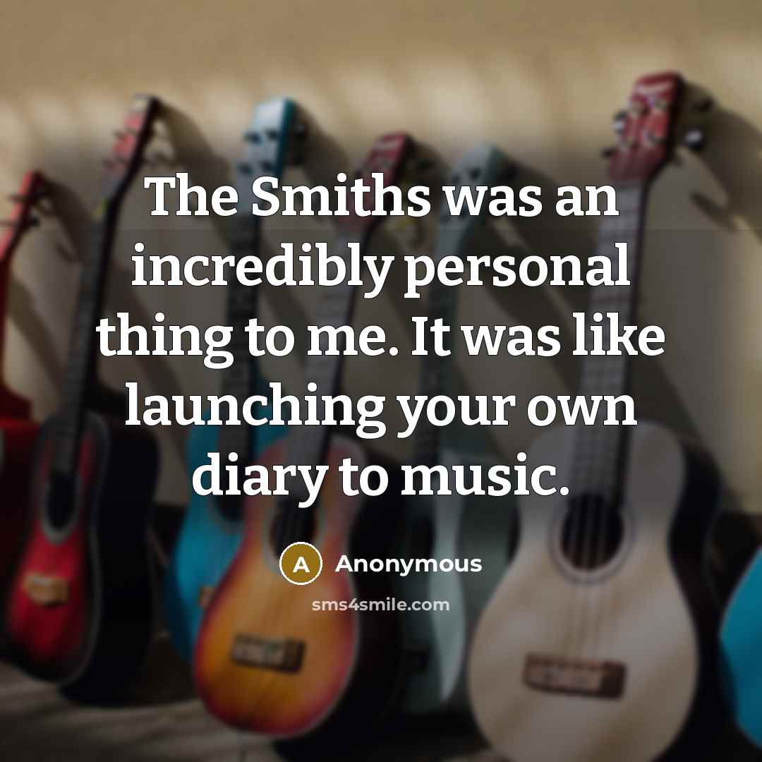 “The Smiths was an incredibly personal thing to me. It was like launching your own diary to music.” quote by Anonymous