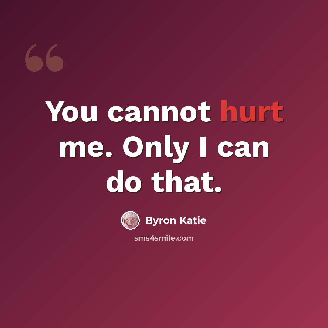 “You cannot hurt me. Only I can do that.” quote by Byron Katie