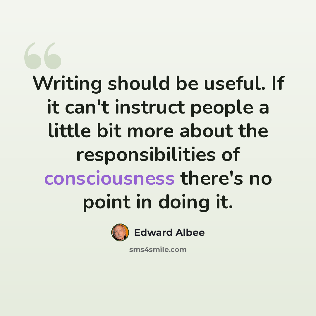 “Writing should be useful. If it can't instruct people a little bit more about the responsibilities of consciousness there's no point in doing it.” quote by Edward Albee