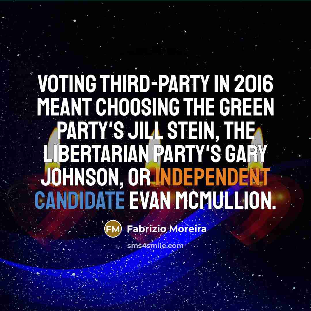 “Voting third-party in 2016 meant choosing The Green Party's Jill Stein, the Libertarian Party's Gary Johnson, or Independent Candidate Evan McMullion.” quote by Fabrizio Moreira