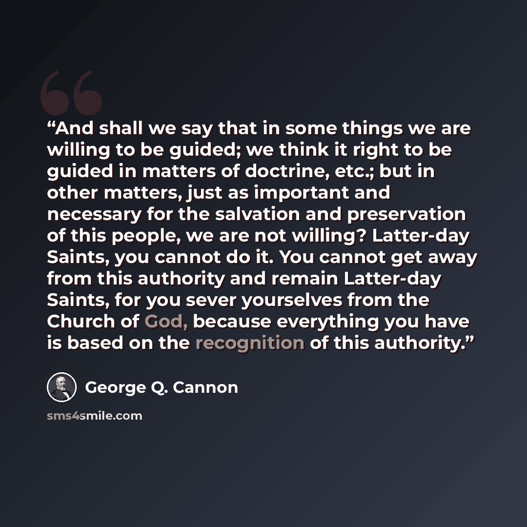 “And shall we say that in some things we are willing to be guided; we think it right to be guided in matters of doctrine, etc.; but in other matters, just as important and necessary for the salvation and preservation of this people, we are not willing? Latter-day Saints, you cannot do it. You…” quote by George Q. Cannon
