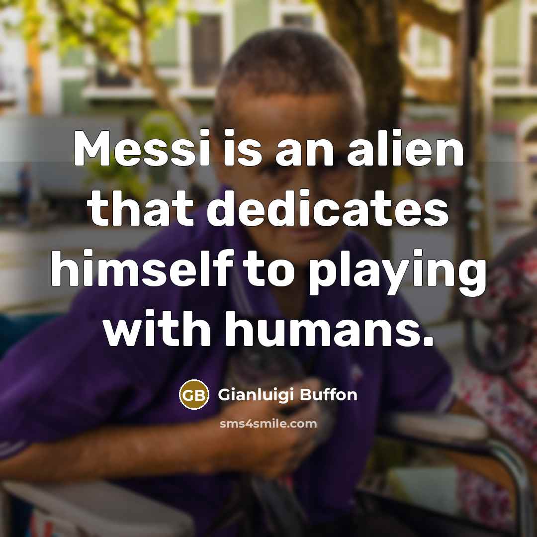 “Messi is an alien that dedicates himself to playing with humans.” quote by Gianluigi Buffon