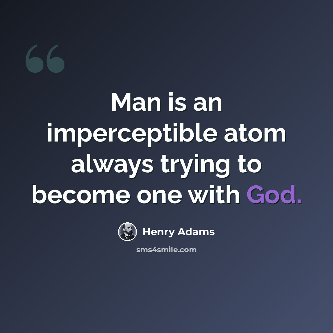 “Man is an imperceptible atom always trying to become one with God.” quote by Henry Adams