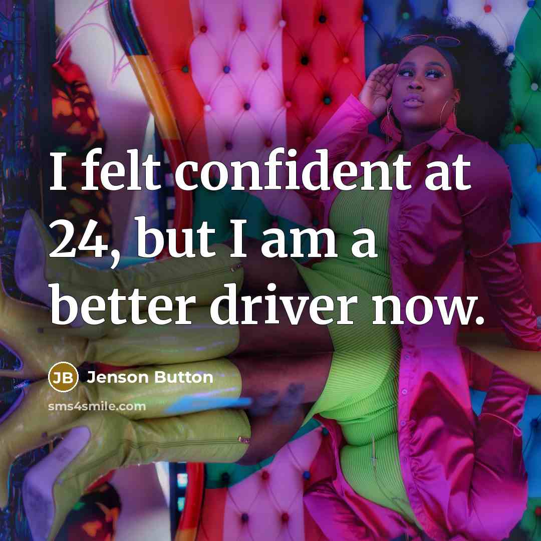 “I felt confident at 24, but I am a better driver now.” quote by Jenson Button