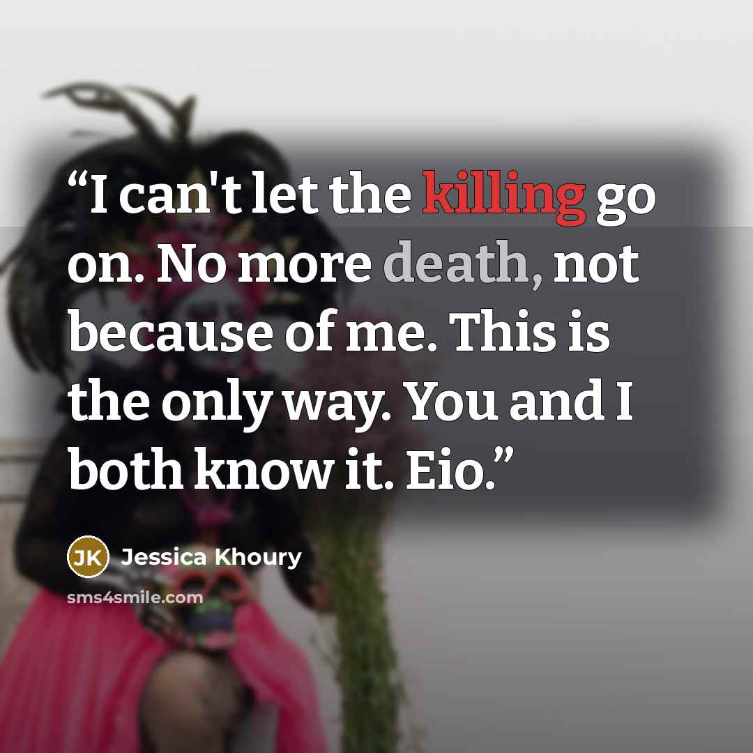 “I can't let the killing go on. No more death, not because of me. This is the only way. You and I both know it. Eio.” quote by Jessica Khoury