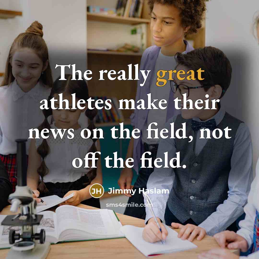 “The really great athletes make their news on the field, not off the field.” quote by Jimmy Haslam