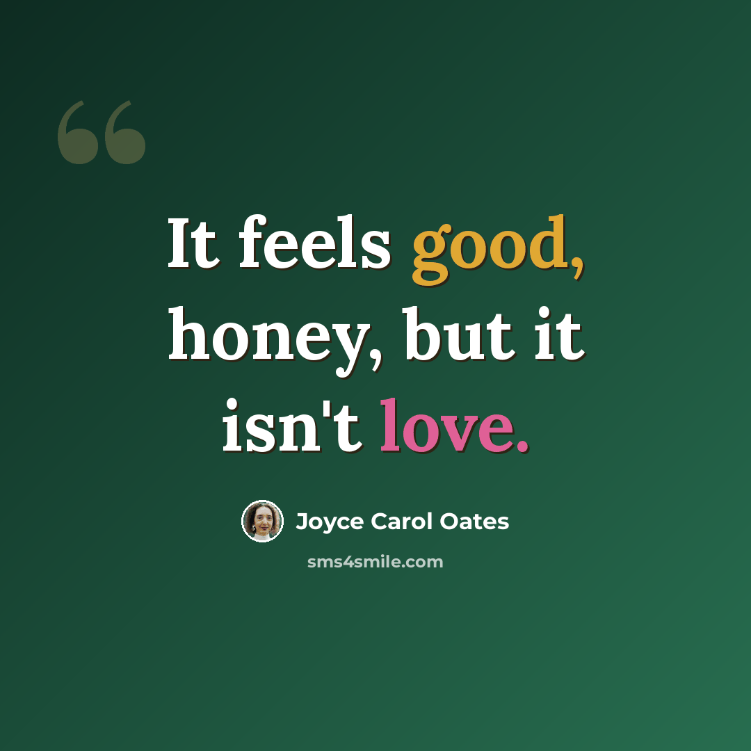 “It feels good, honey, but it isn't love.” quote by Joyce Carol Oates