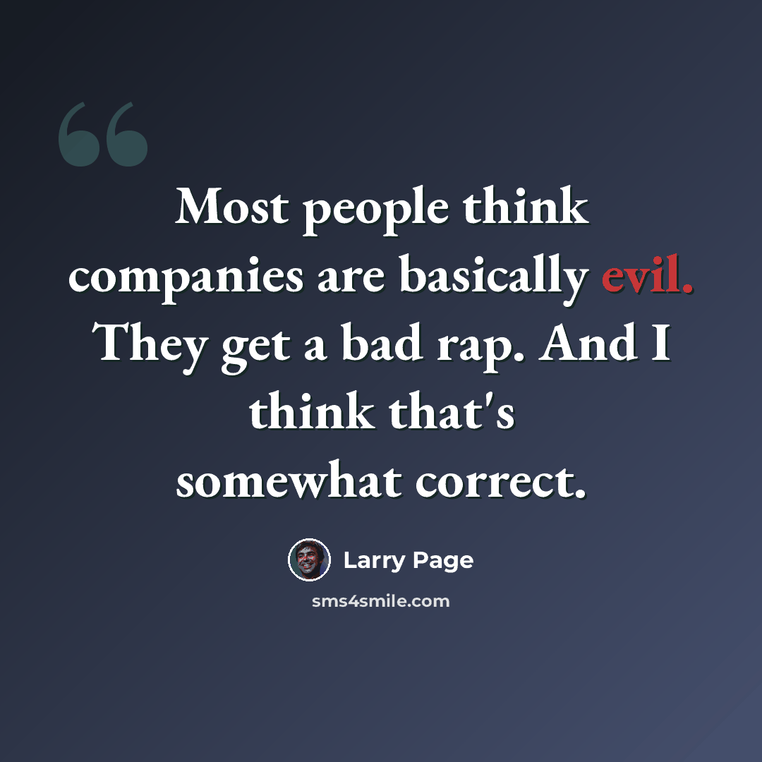 “Most people think companies are basically evil. They get a bad rap. And I think that's somewhat correct.” quote by Larry Page