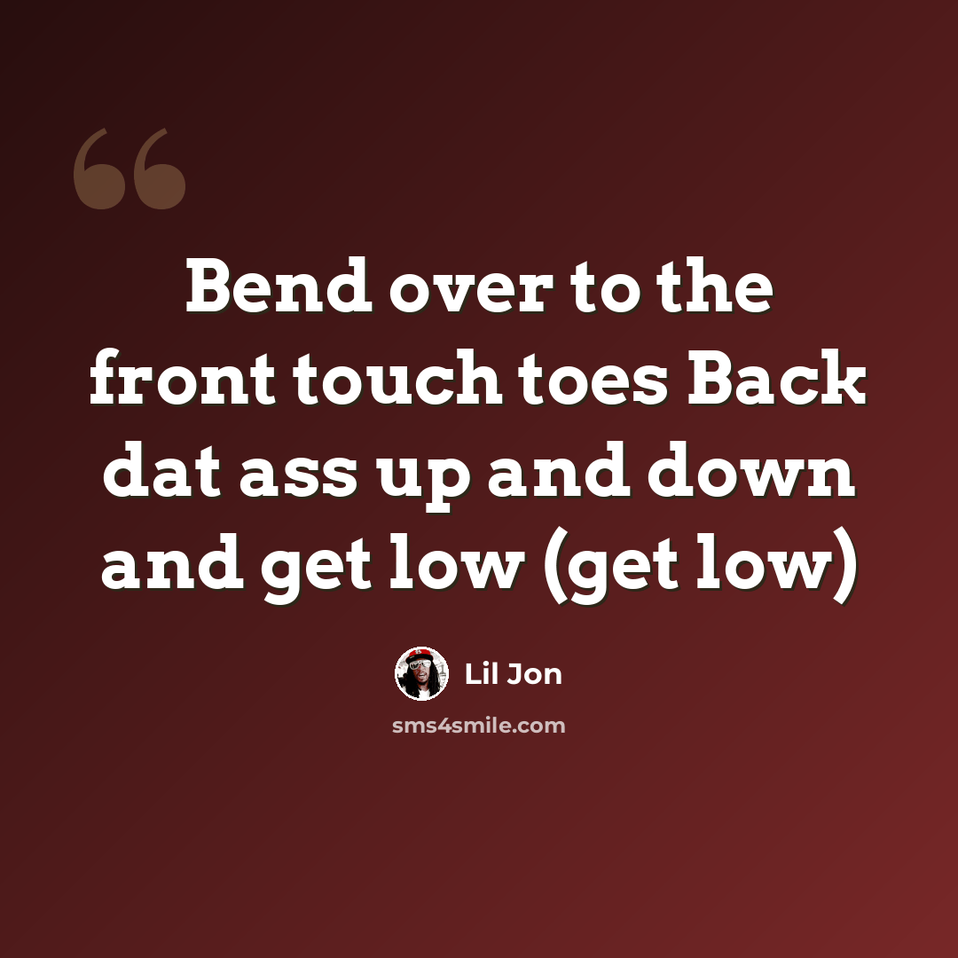 “Bend over to the front touch toes Back dat ass up and down and get low (get low)” quote by Lil Jon