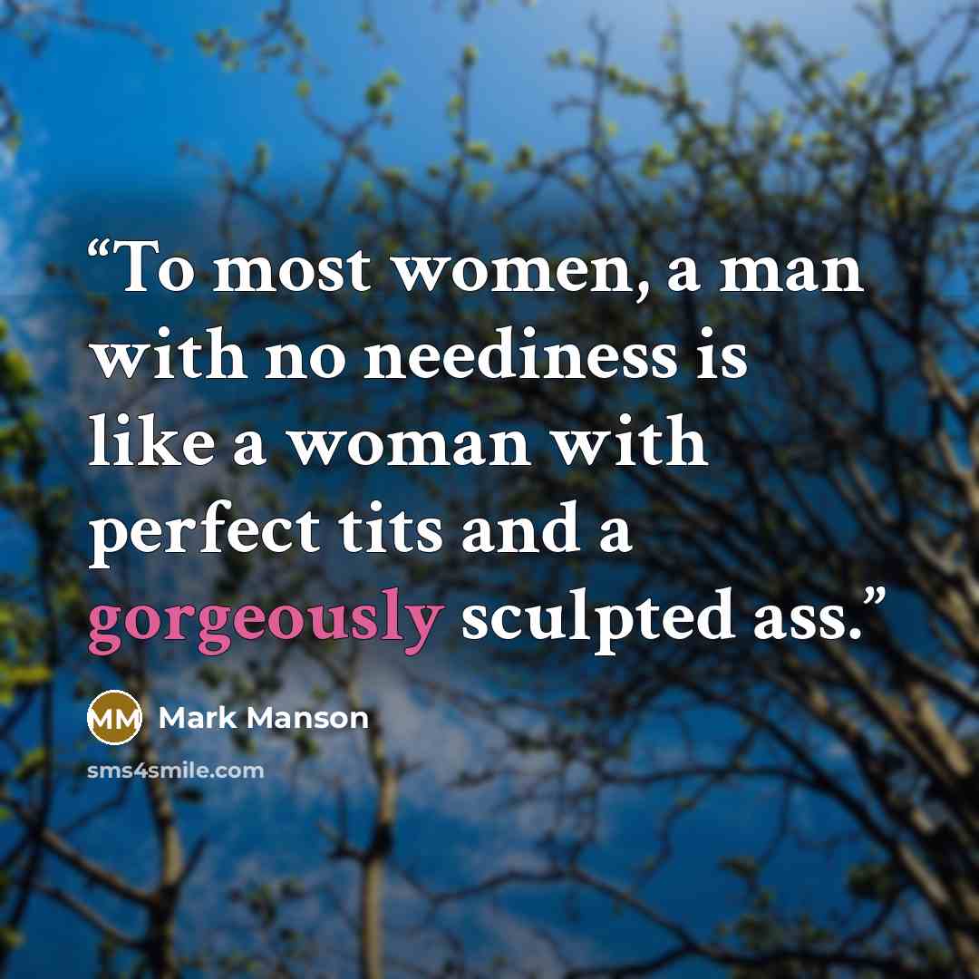 “To most women, a man with no neediness is like a woman with perfect tits and a gorgeously sculpted ass.” quote by Mark Manson