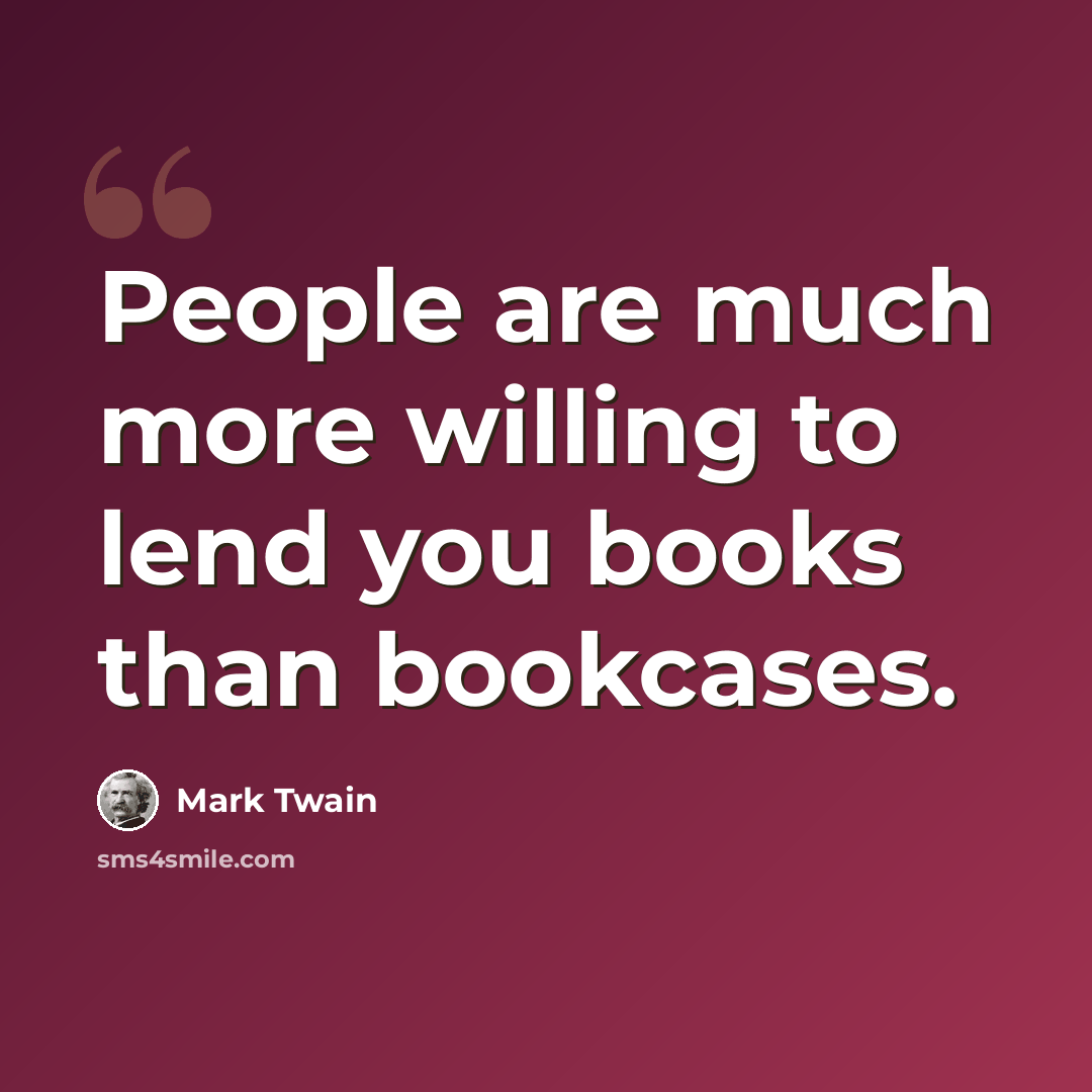 “People are much more willing to lend you books than bookcases.” quote by Mark Twain