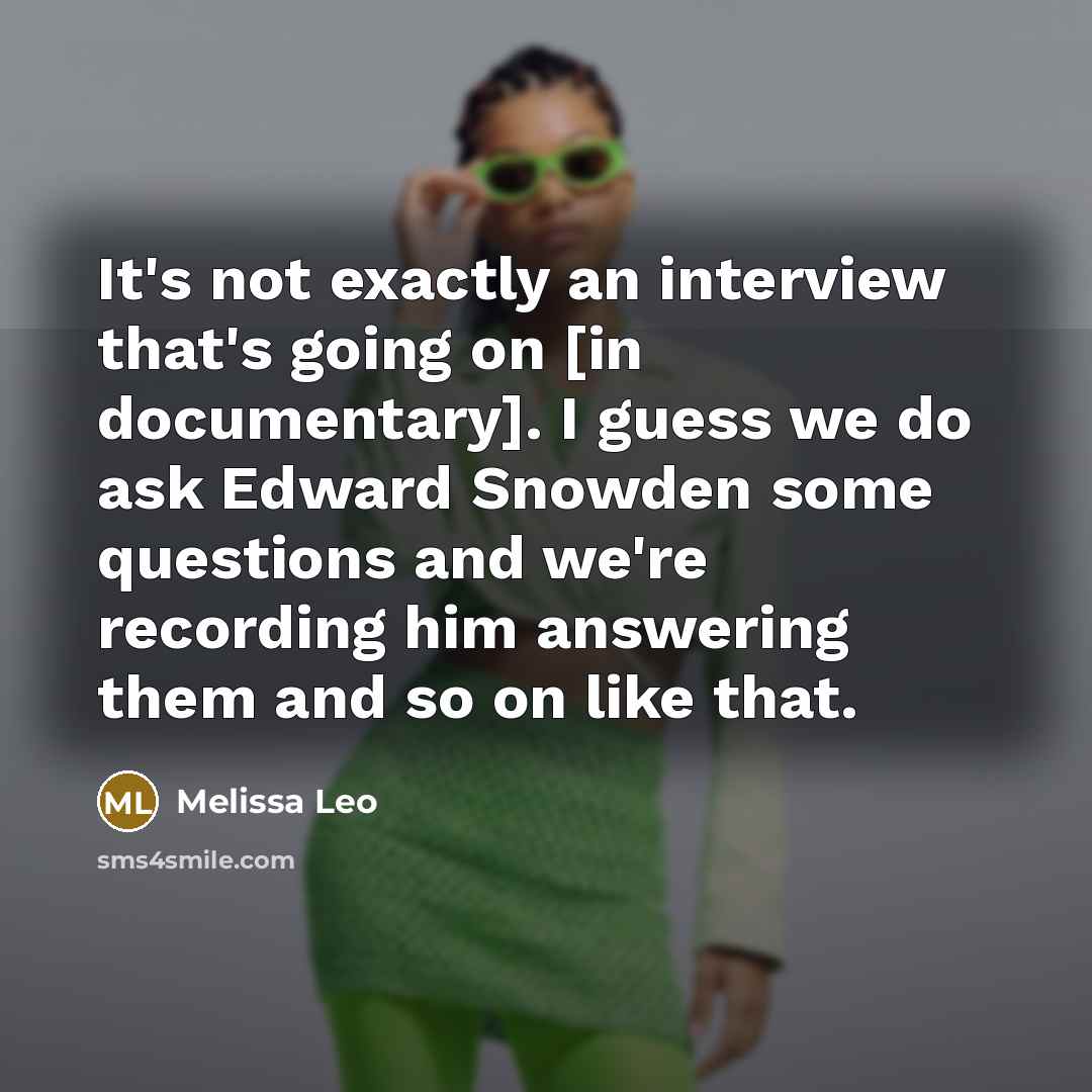 “It's not exactly an interview that's going on [in documentary]. I guess we do ask Edward Snowden some questions and we're recording him answering them and so on like that.” quote by Melissa Leo