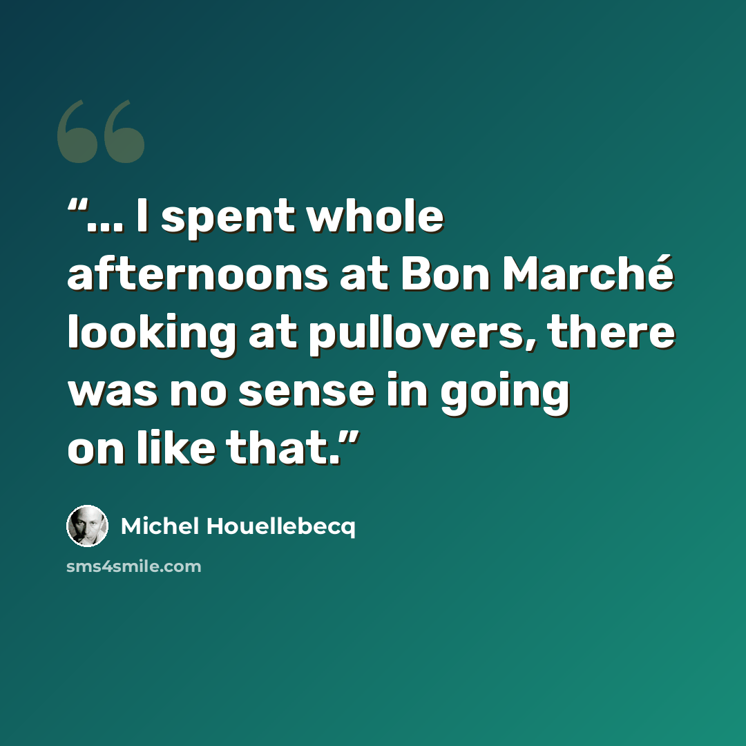 “... I spent whole afternoons at Bon Marché looking at pullovers, there was no sense in going on like that.” quote by Michel Houellebecq