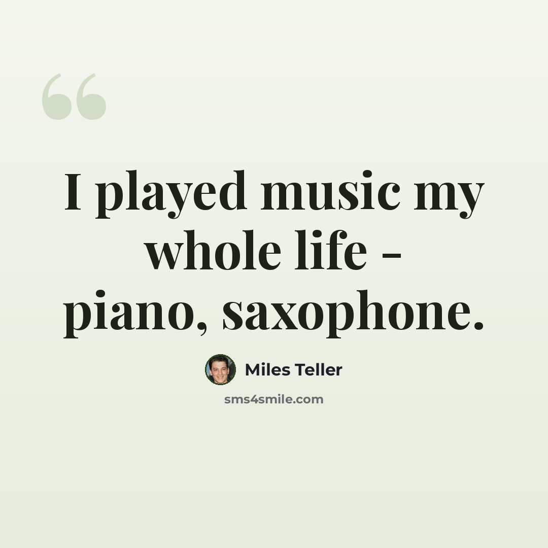 “I played music my whole life - piano, saxophone.” quote by Miles Teller