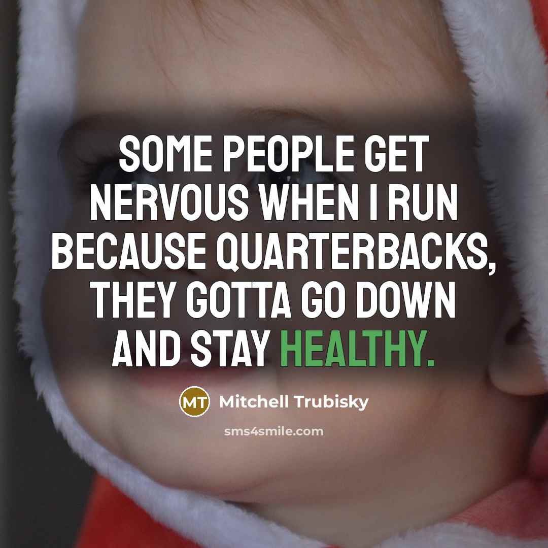 “Some people get nervous when I run because quarterbacks, they gotta go down and stay healthy.” quote by Mitchell Trubisky