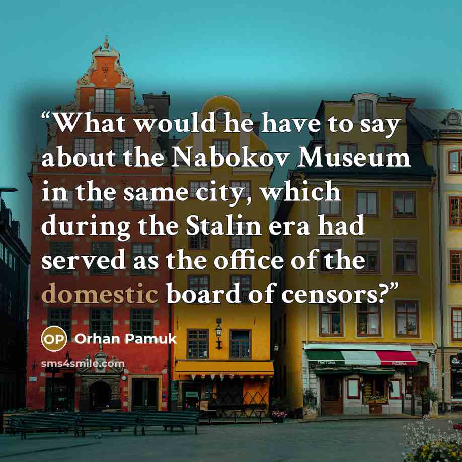 “What would he have to say about the Nabokov Museum in the same city, which during the Stalin era had served as the office of the domestic board of censors?” quote by Orhan Pamuk