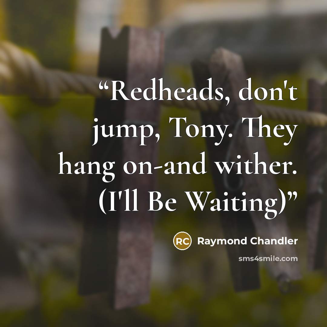 “Redheads, don't jump, Tony. They hang on-and wither. (I'll Be Waiting)” quote by Raymond Chandler