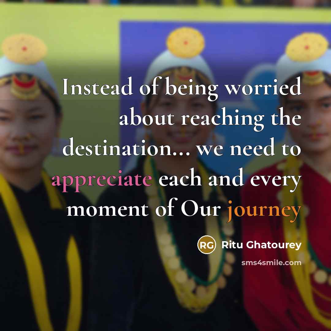 “Instead of being worried about reaching the destination... we need to appreciate each and every moment of Our journey” quote by Ritu Ghatourey