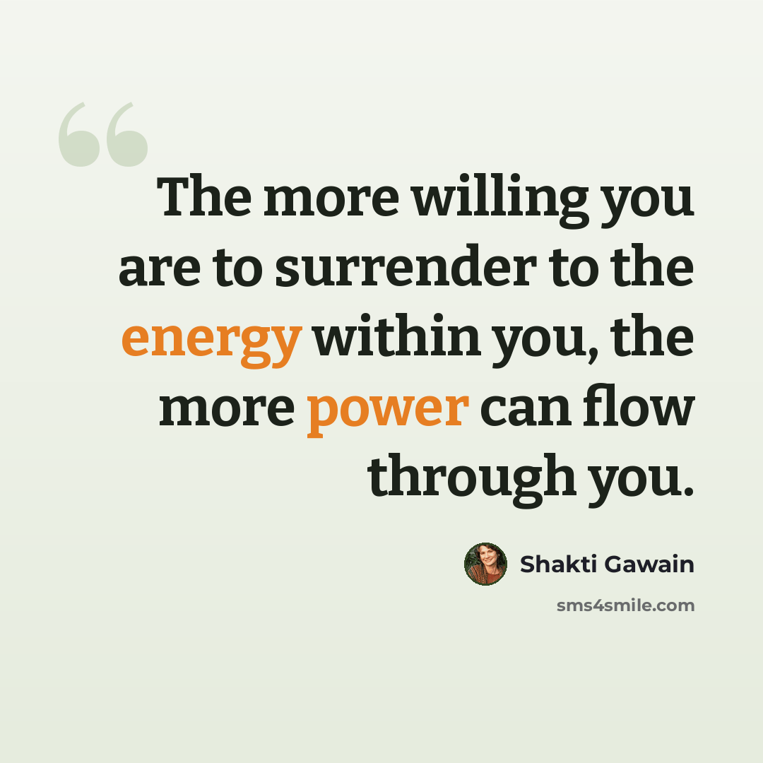 “The more willing you are to surrender to the energy within you, the more power can flow through you.” quote by Shakti Gawain