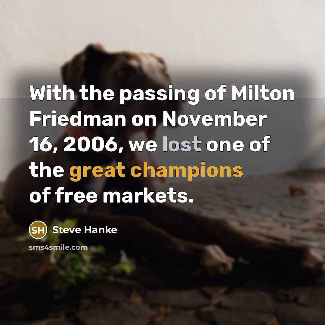“With the passing of Milton Friedman on November 16, 2006, we lost one of the great champions of free markets.” quote by Steve Hanke