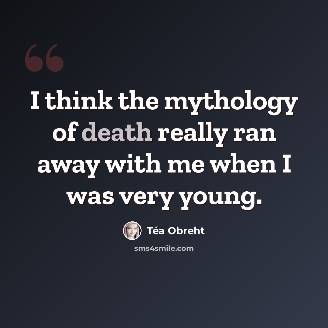 “I think the mythology of death really ran away with me when I was very young.” quote by Tea Obreht