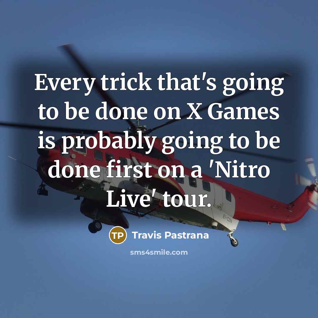 “Every trick that's going to be done on X Games is probably going to be done first on a 'Nitro Live' tour.” quote by Travis Pastrana