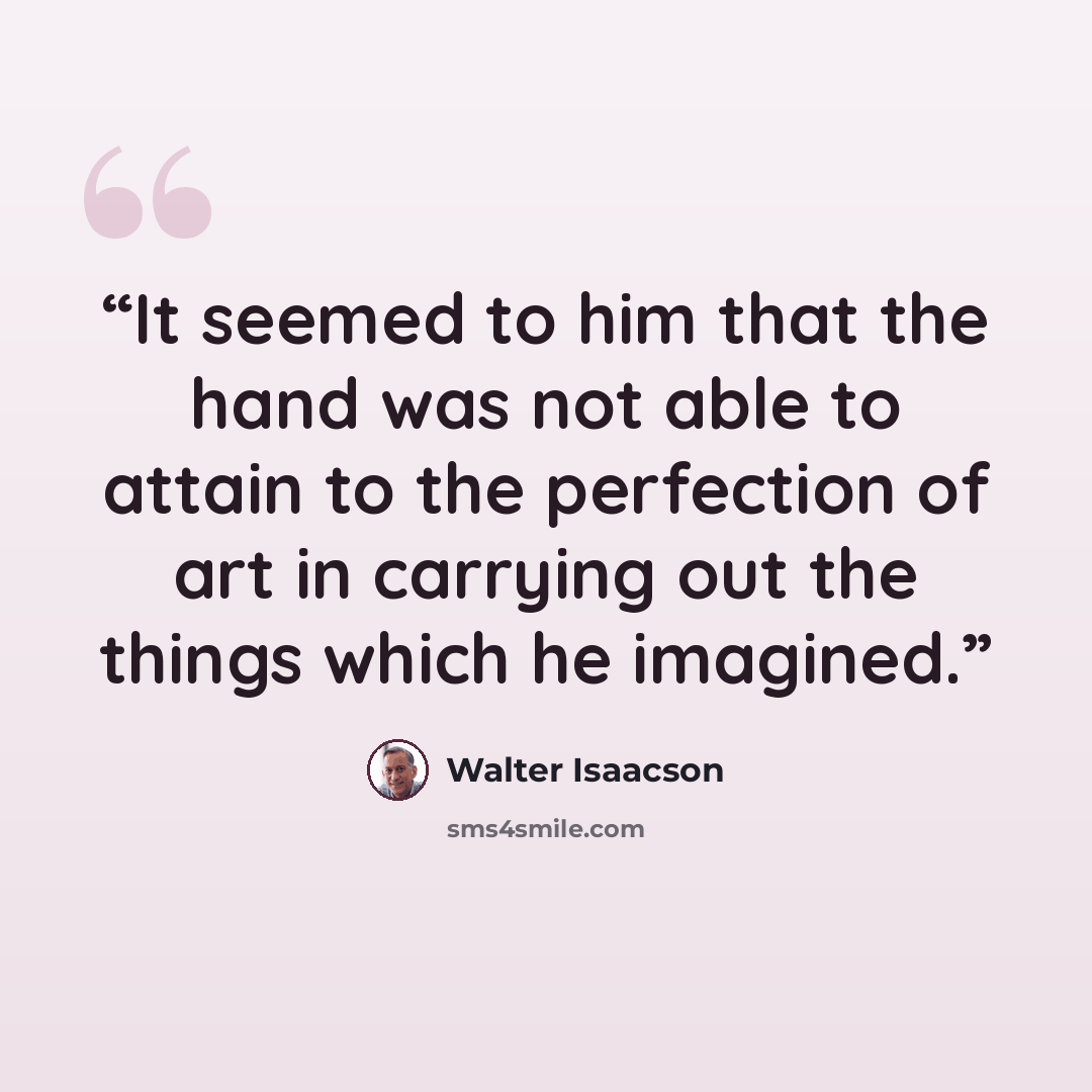 “It seemed to him that the hand was not able to attain to the perfection of art in carrying out the things which he imagined.” quote by Walter Isaacson