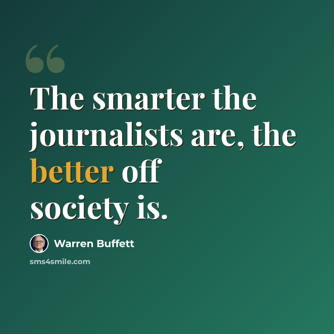 “The smarter the journalists are, the better off society is.” quote by Warren Buffett