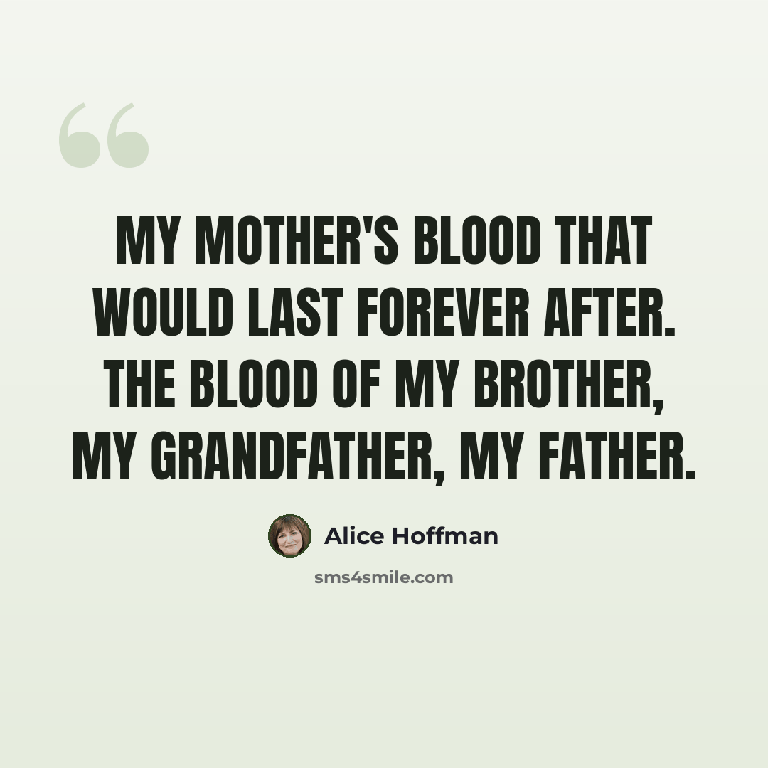“My mother's blood that would last forever after. The blood of my brother, my grandfather, my father.” quote by Alice Hoffman
