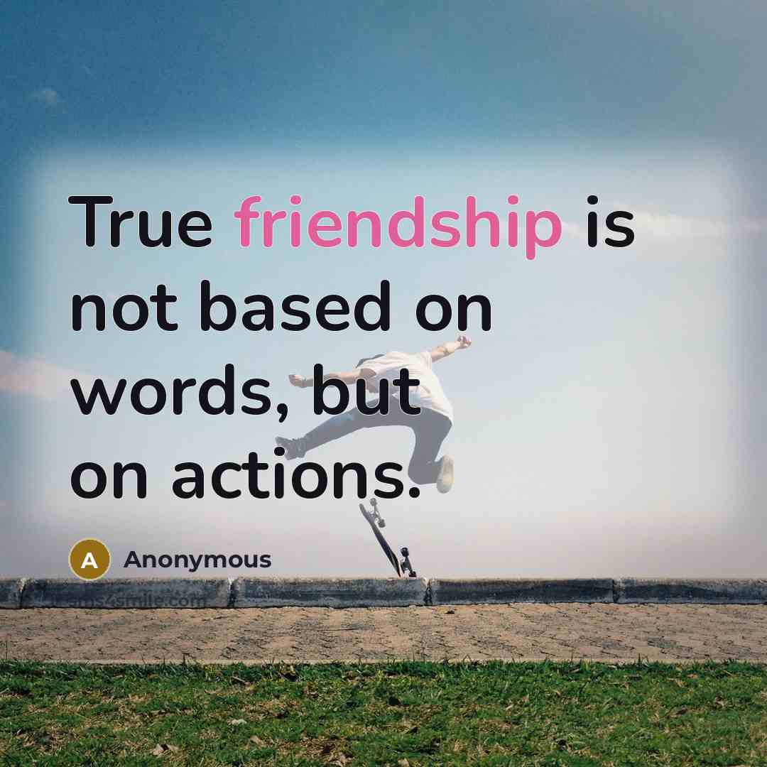 “True friendship is not based on words, but on actions.” quote by Anonymous
