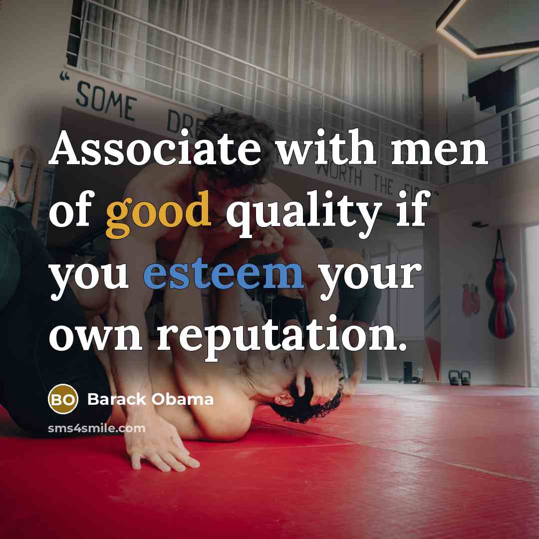 “Associate with men of good quality if you esteem your own reputation.” quote by Barack Obama