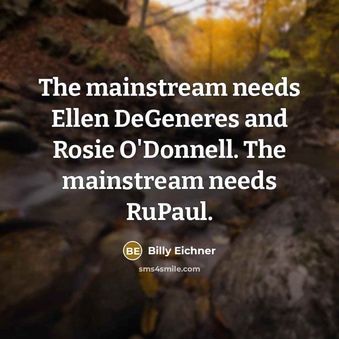 “The mainstream needs Ellen DeGeneres and Rosie O'Donnell. The mainstream needs RuPaul.” quote by Billy Eichner