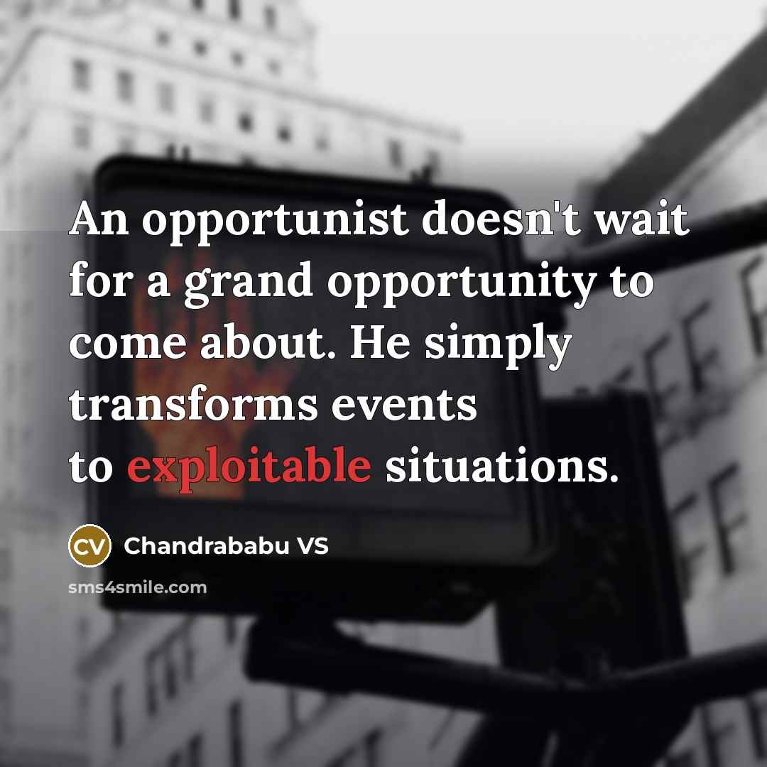 “An opportunist doesn't wait for a grand opportunity to come about. He simply transforms events to exploitable situations.” quote by Chandrababu VS