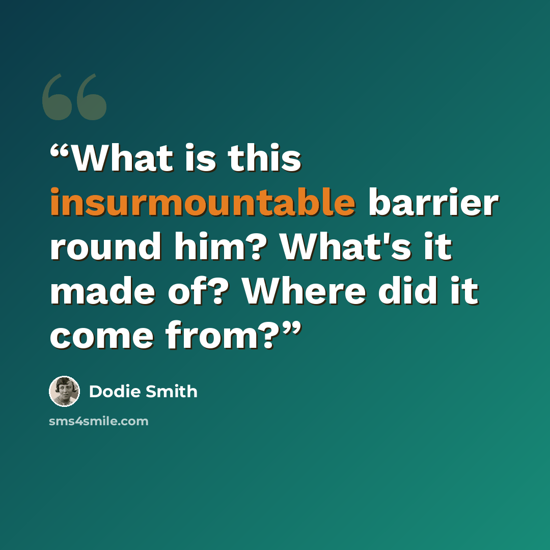 “What is this insurmountable barrier round him? What's it made of? Where did it come from?” quote by Dodie Smith