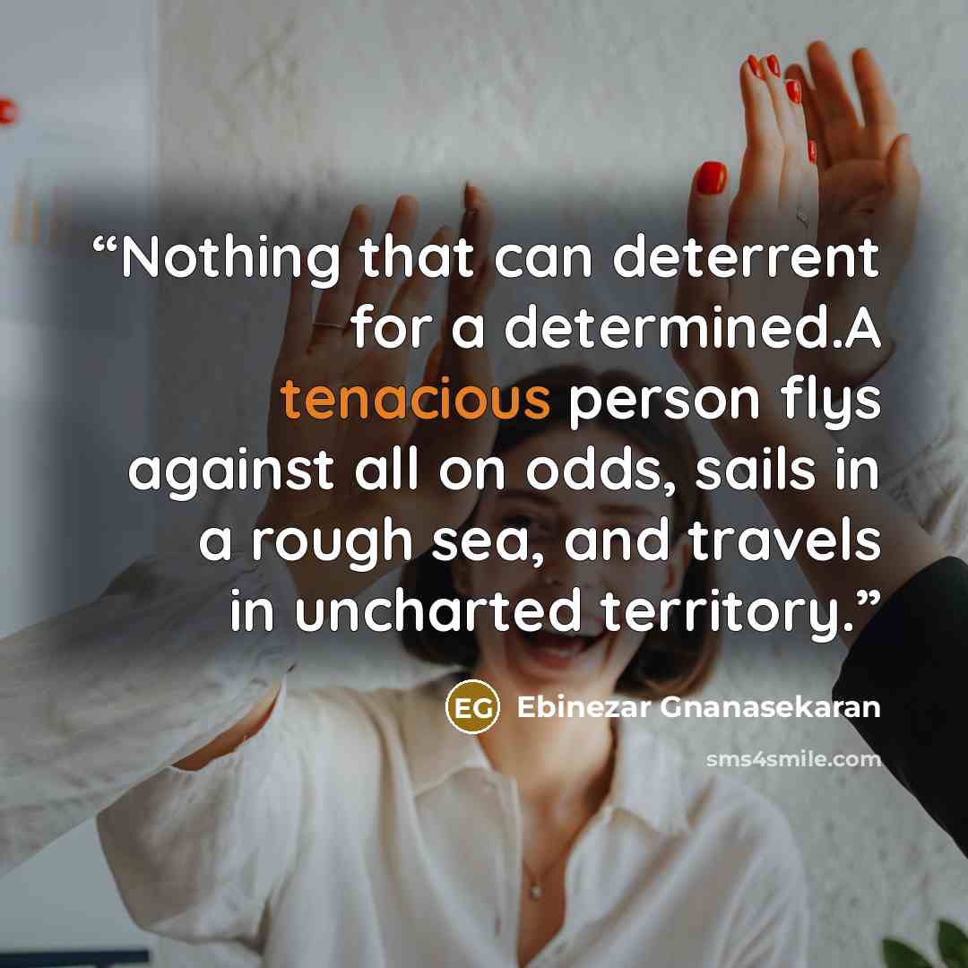 “Nothing that can deterrent for a determined.A tenacious person flys against all on odds, sails in a rough sea, and travels in uncharted territory.” quote by Ebinezar Gnanasekaran
