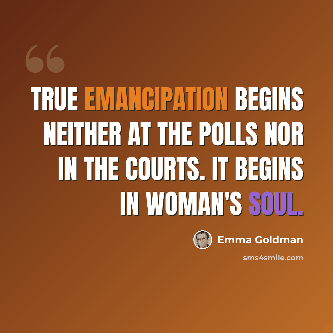 “True emancipation begins neither at the polls nor in the courts. It begins in woman's soul.” quote by Emma Goldman