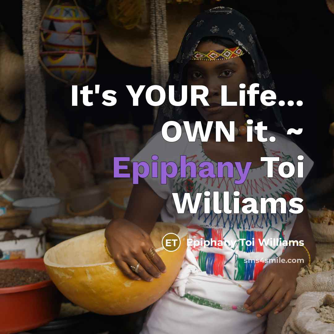 “It's YOUR Life... OWN it. ~ Epiphany Toi Williams” quote by Epiphany Toi Williams