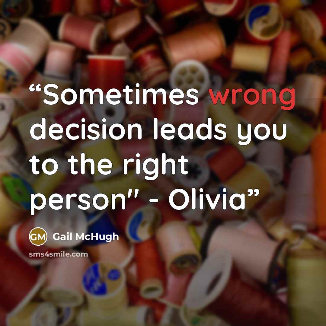 “Sometimes wrong decision leads you to the right person" - Olivia” quote by Gail McHugh