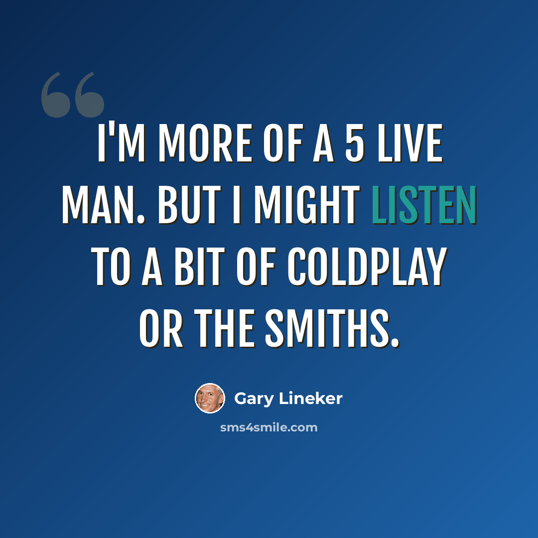 “I'm more of a 5 Live man. But I might listen to a bit of Coldplay or The Smiths.” quote by Gary Lineker