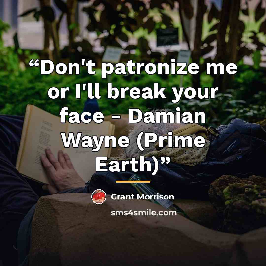 “Don't patronize me or I'll break your face - Damian Wayne (Prime Earth)” quote by Grant Morrison